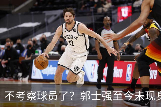 不考察球员了？郭士强至今未现身CBA各大主场