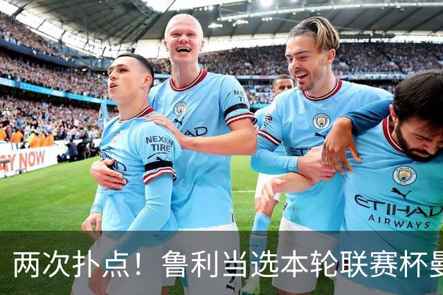 两次扑点！鲁利当选本轮联赛杯曼城队内最佳球员