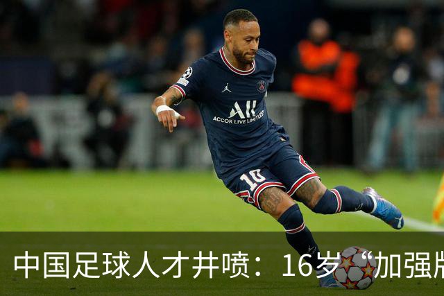 中国足球人才井喷：16岁“加强版王钰栋”4场独造8球太惊艳！