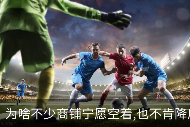 为啥不少商铺宁愿空着,也不肯降房租?不是老板固执,账算得很现实!