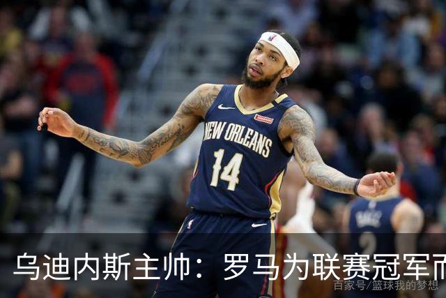 乌迪内斯主帅：罗马为联赛冠军而战，但我们也并非毫无机会