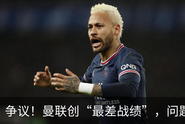 争议！曼联创“最差战绩”，问题根源被“扒出”，3年未投资后防