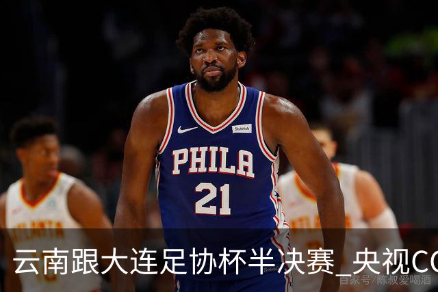 云南跟大连足协杯半决赛 央视CCTV有直播 前北京国安外援马马杜还能再立奇功吗