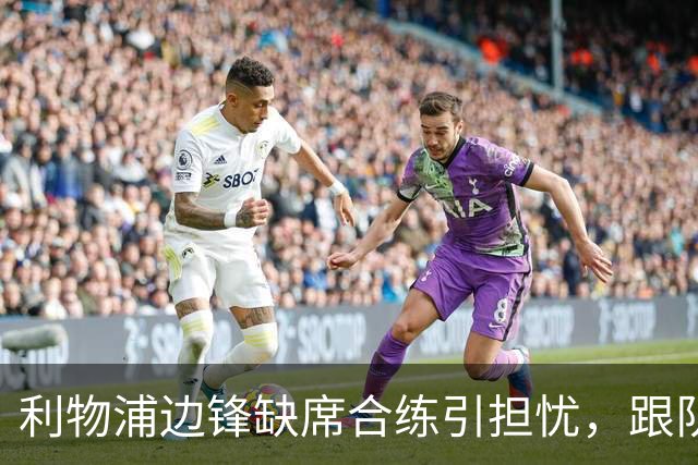 利物浦边锋缺席合练引担忧，跟队记者：只是预防措施