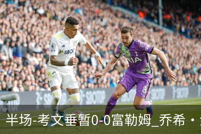 半场-考文垂暂0-0富勒姆 乔希·金中横梁查尔斯染黄