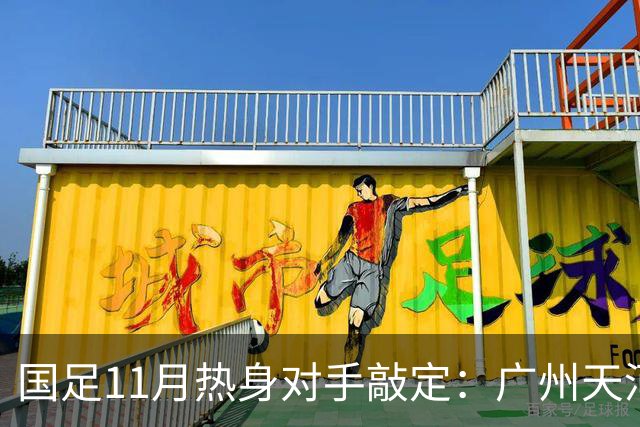 国足11月热身对手敲定：广州天河对阵马来西亚及巴林