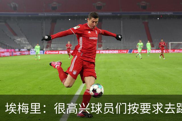 埃梅里：很高兴球员们按要求去踢，我们也要享受这个过程