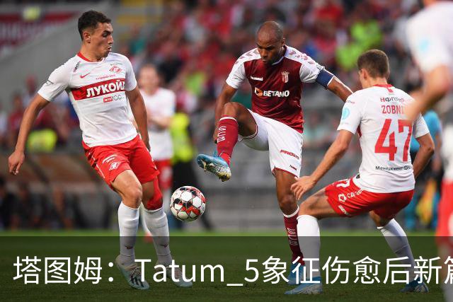 塔图姆：Tatum 5象征伤愈后新篇章 我还是我但也已经不同