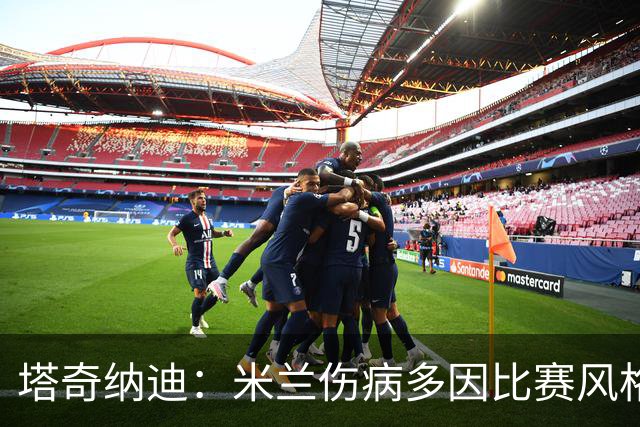 塔奇纳迪：米兰伤病多因比赛风格 欧冠出局是好事