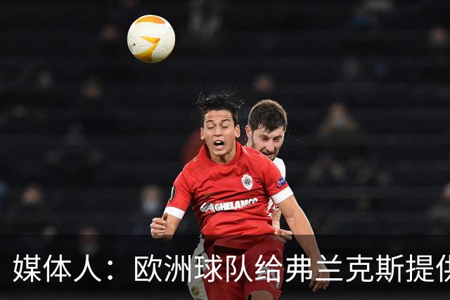 媒体人：欧洲球队给弗兰克斯提供了更大合同 他边商量解约边摆烂