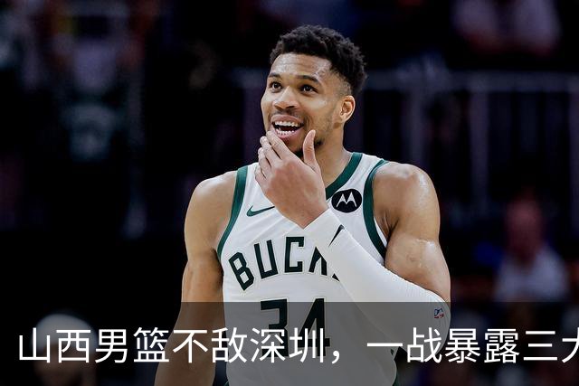 山西男篮不敌深圳，一战暴露三大致命问题，尤其第三个