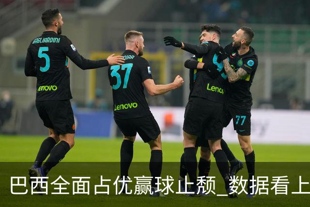 巴西全面占优赢球止颓 数据看上半场就领先