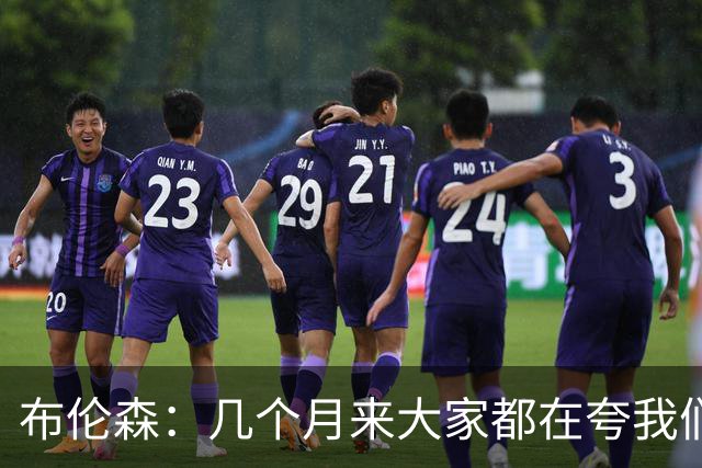 布伦森：几个月来大家都在夸我们，但我们要放下自负