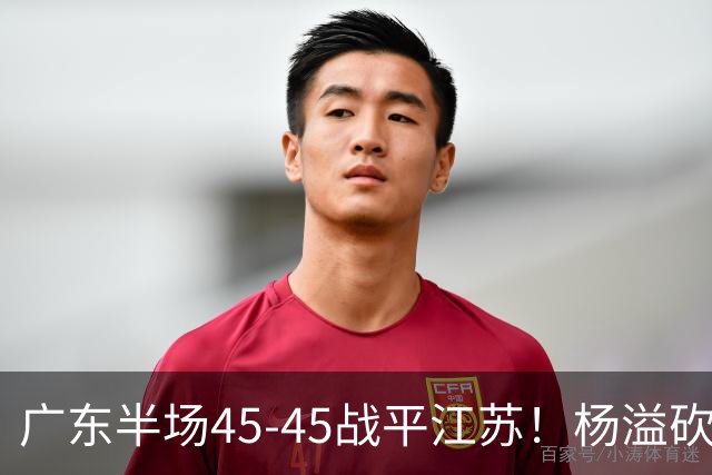 广东半场45-45战平江苏！杨溢砍12分，徐杰又梦游，杜锋现场观战