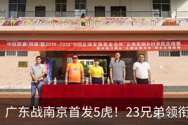 广东战南京首发5虎！23兄弟领衔，崔永熙先发前锋，卢卡+阿祖镇守内线