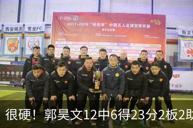 很硬！郭昊文12中6得23分2板2助 一顿强杀换来10罚9中