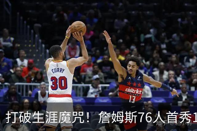 打破生涯魔咒！詹姆斯76人首秀14+9+7，他已适应全新角色