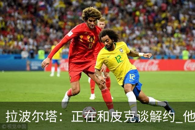 拉波尔塔：正在和皮克谈解约 他知道工资单需要调整