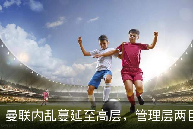曼联内乱蔓延至高层，管理层两巨头选帅分歧卡里克暂时续命