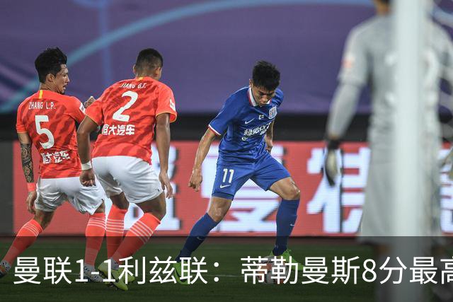 曼联1-1利兹联：蒂勒曼斯8分最高