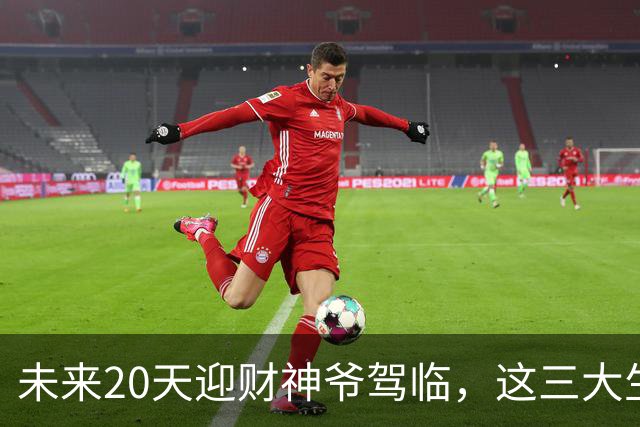 未来20天迎财神爷驾临，这三大生肖甩掉所有憋屈，迎来泼天大财