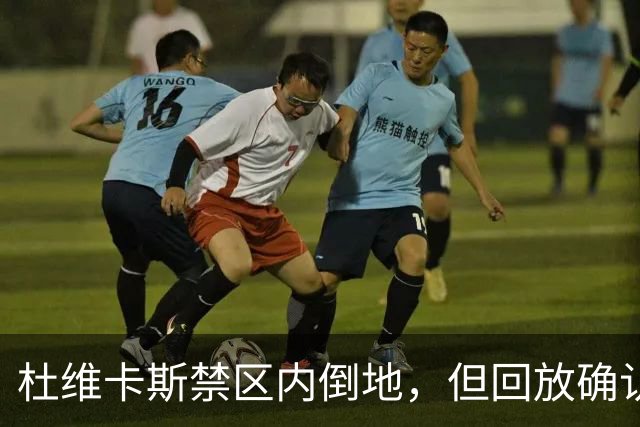 杜维卡斯禁区内倒地，但回放确认已经越位在先