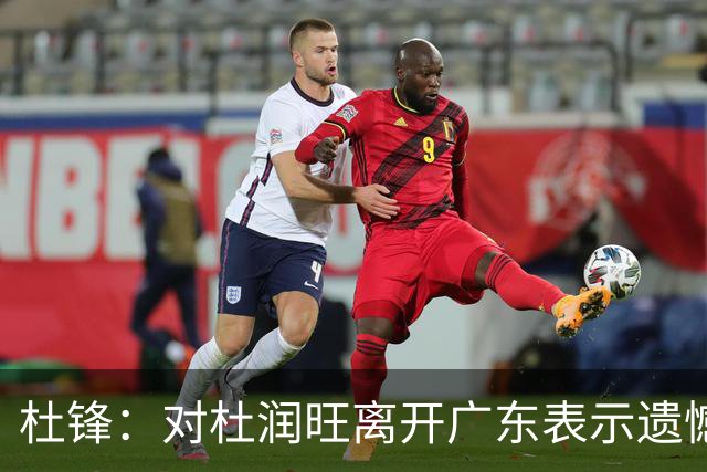 杜锋：对杜润旺离开广东表示遗憾 也希望他在新的球队有好的表现