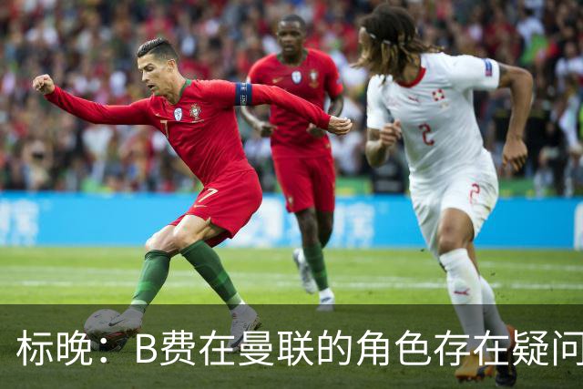 标晚：B费在曼联的角色存在疑问，但预计卡里克本场不会将其弃用