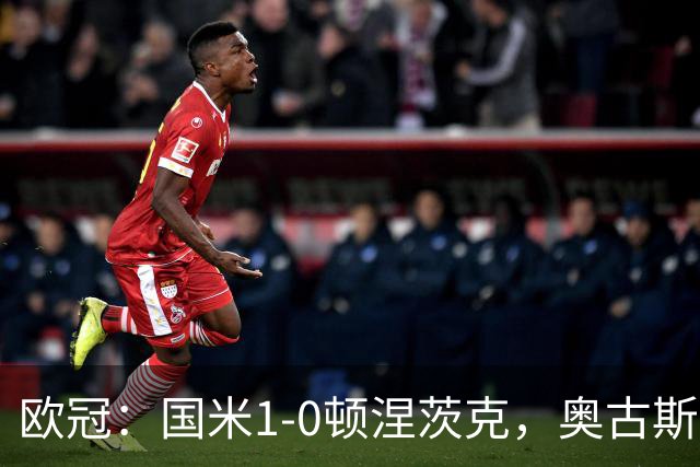 欧冠：国米1-0顿涅茨克，奥古斯托破门，巴斯托尼染红