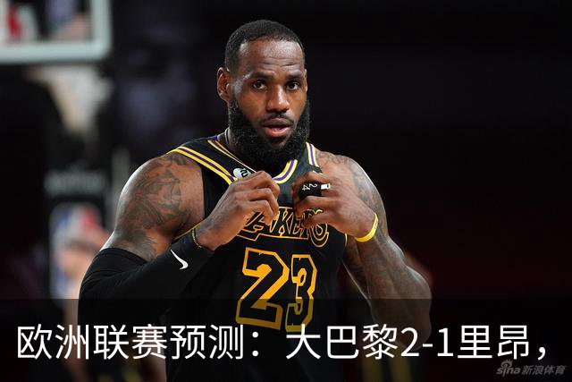 欧洲联赛预测：大巴黎2-1里昂，塞维利亚1-1,本菲卡2-1,加拉塔2-1