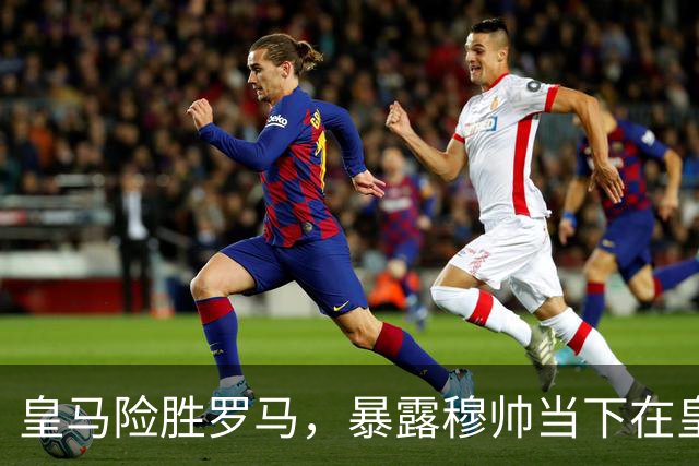 皇马险胜罗马，暴露穆帅当下在皇马面临两大主要难题：维尼修斯困境+双后腰短板