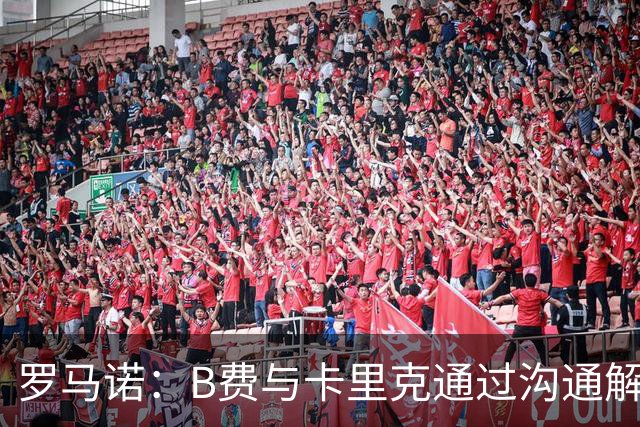 罗马诺：B费与卡里克通过沟通解开了心结 舍什科的2026年已经报销