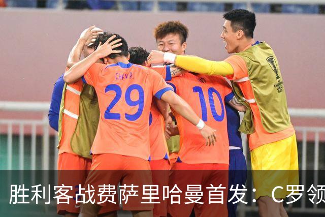 胜利客战费萨里哈曼首发：C罗领衔，马内、菲利克斯、伊尼戈先发