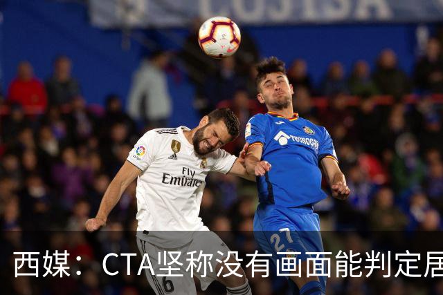 西媒：CTA坚称没有画面能判定居莱尔动作 塞维很不满要求提供录音