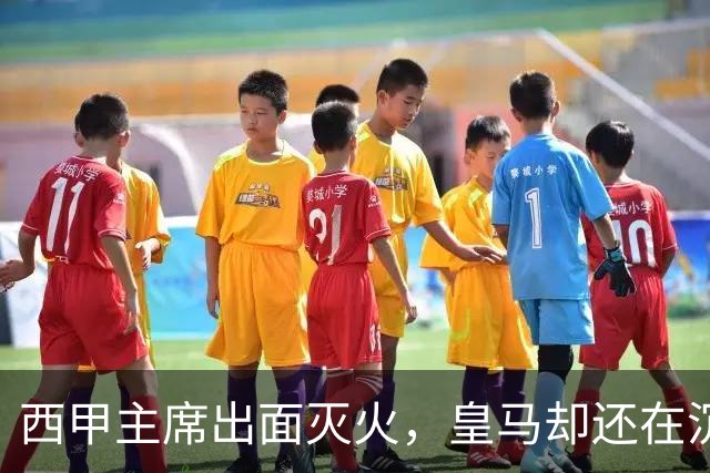 西甲主席出面灭火，皇马却还在沉默：一场风波暴露了皇马治理短板