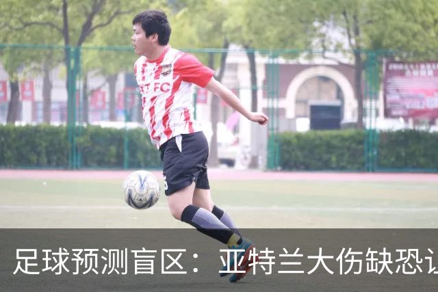 足球预测盲区：亚特兰大伤缺恐让阿贾克斯主场抢分