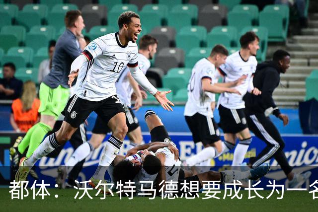 都体：沃尔特马德想要成长为一名禁区终结者还有很长的路要走