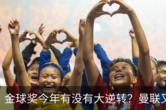 金球奖今年有没有大逆转？曼联又来抢头条？丨观察