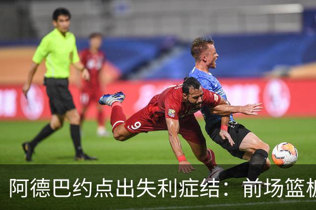 阿德巴约点出失利症结：前场篮板4比17，二次进攻丢22分