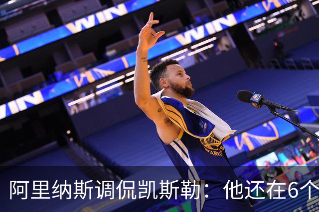 阿里纳斯调侃凯斯勒：他还在6个月试用期 现在先不批评他