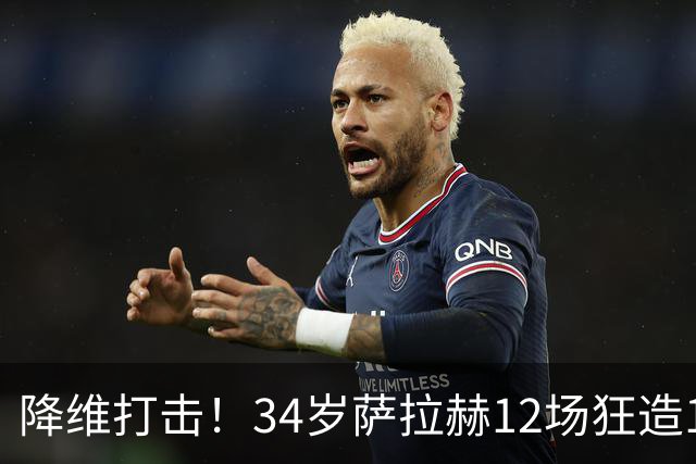 降维打击！34岁萨拉赫12场狂造15球：率队4连胜 欧战领跑土超争冠