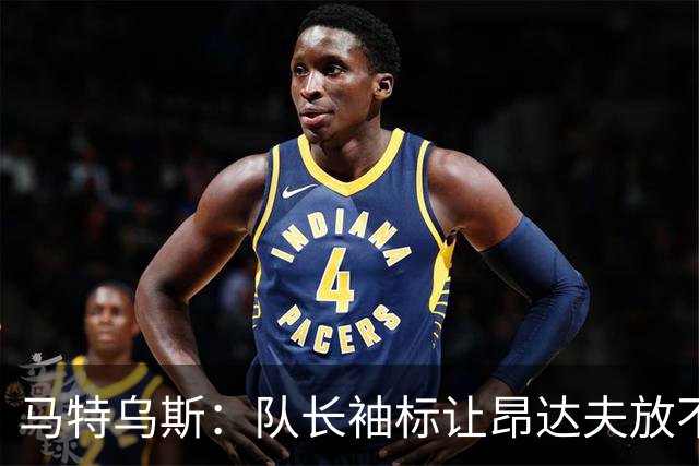 马特乌斯：队长袖标让昂达夫放不开，间接导致他状态下滑