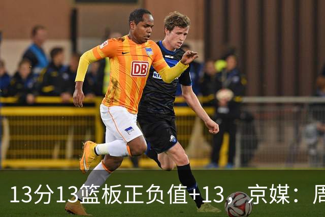 13分13篮板正负值+13，京媒：周琦在场山东基本对不上