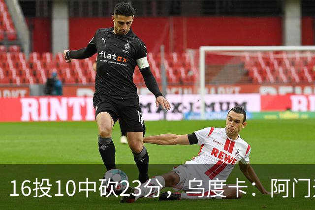 16投10中砍23分，乌度卡：阿门无论持球无球都能冲击禁区