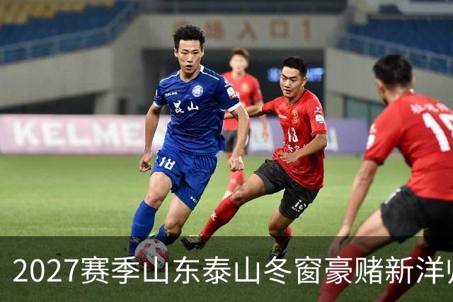 2027赛季山东泰山冬窗豪赌新洋帅，却有可能错失六员大将！！
