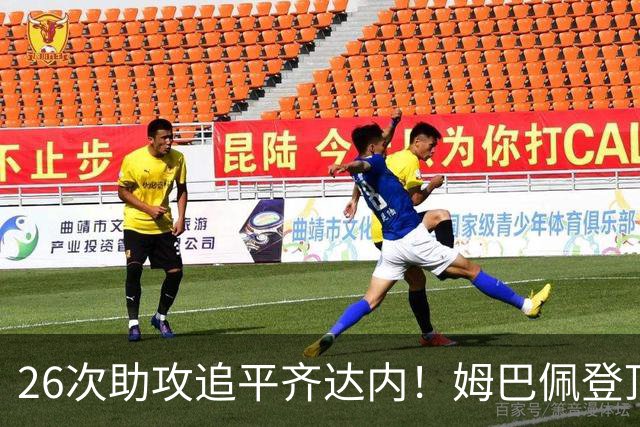 26次助攻追平齐达内！姆巴佩登顶法国欧冠助攻第二，只差 1 记追平本泽马