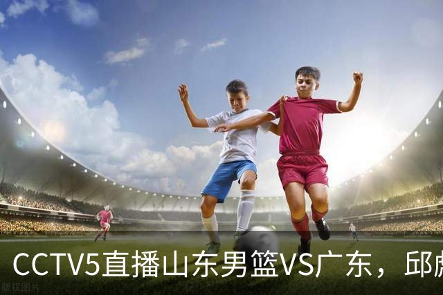 CCTV5直播山东男篮VS广东，邱彪发愁外援，杨溢和徐杰状态大不同