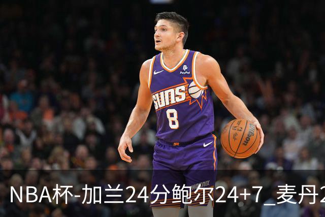 NBA杯-加兰24分鲍尔24+7 麦丹23+6+7森林狼大胜快船