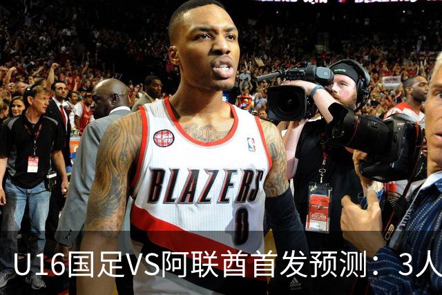 U16国足VS阿联酋首发预测：3人停赛 吴比乐镇守 袁博涵带领攻击线